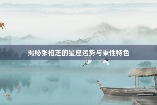 揭秘张柏芝的星座运势与秉性特色