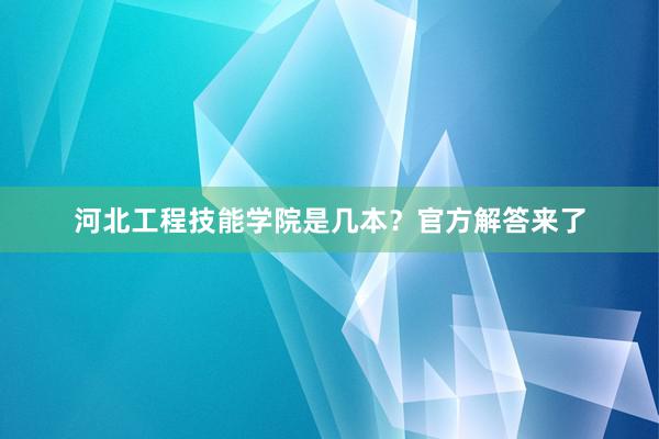 河北工程技能学院是几本？官方解答来了