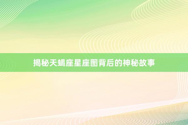 揭秘天蝎座星座图背后的神秘故事