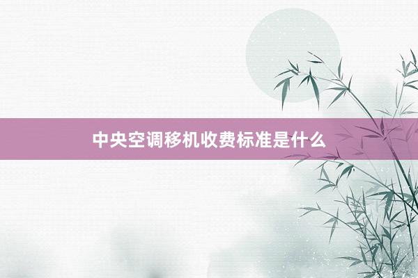 中央空调移机收费标准是什么