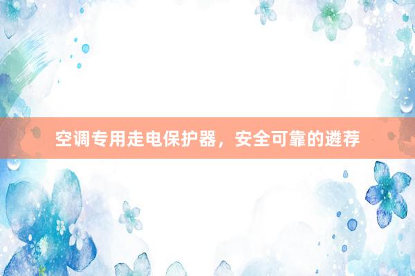 空调专用走电保护器，安全可靠的遴荐