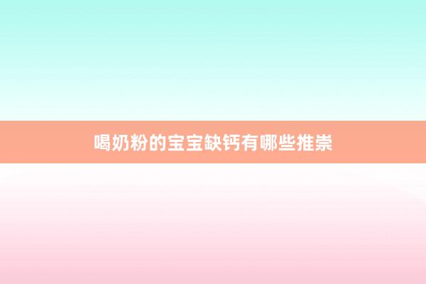 喝奶粉的宝宝缺钙有哪些推崇
