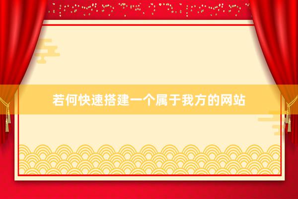 若何快速搭建一个属于我方的网站