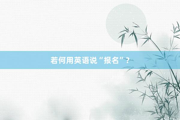若何用英语说“报名”？