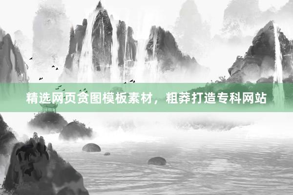 精选网页贪图模板素材，粗莽打造专科网站