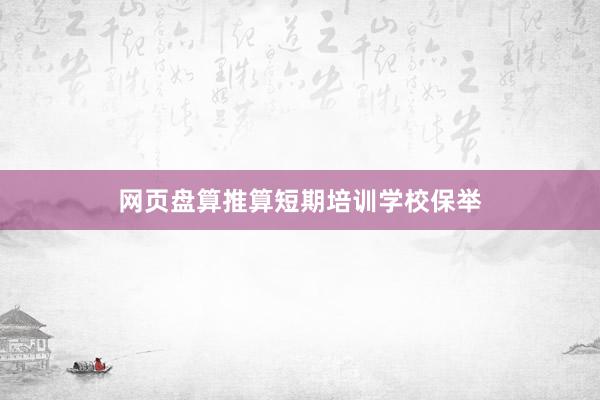 网页盘算推算短期培训学校保举