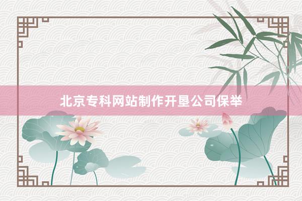 北京专科网站制作开垦公司保举