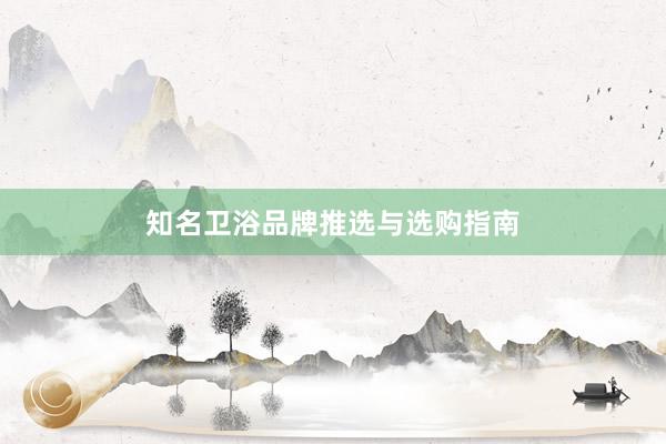 知名卫浴品牌推选与选购指南