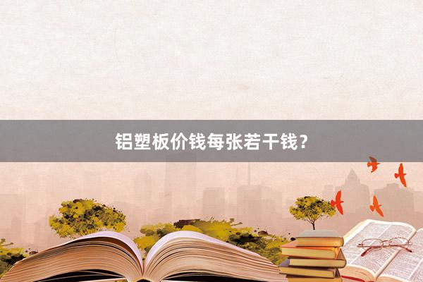 铝塑板价钱每张若干钱？