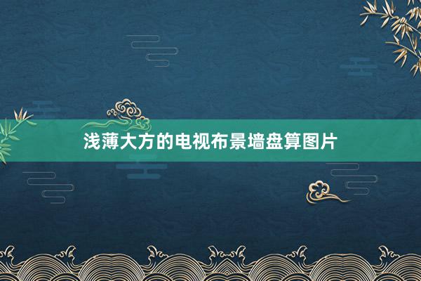 浅薄大方的电视布景墙盘算图片