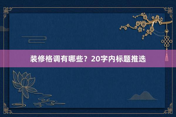 装修格调有哪些？20字内标题推选