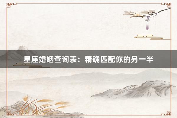 星座婚姻查询表：精确匹配你的另一半