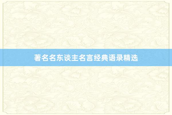 著名名东谈主名言经典语录精选