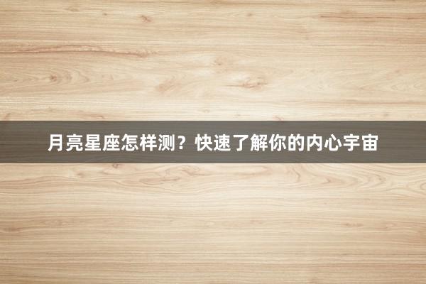 月亮星座怎样测？快速了解你的内心宇宙
