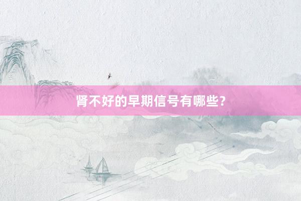 肾不好的早期信号有哪些？
