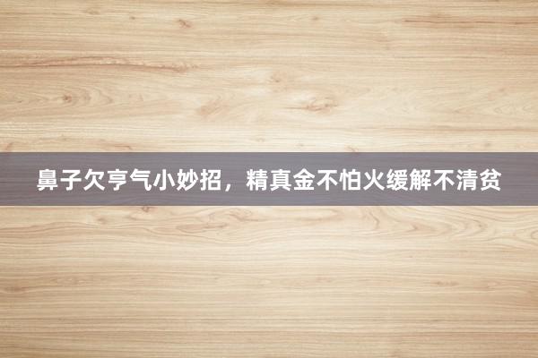 鼻子欠亨气小妙招，精真金不怕火缓解不清贫