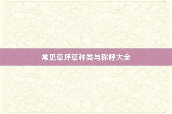 常见草坪草种类与称呼大全