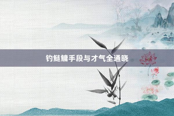 钓鲢鳙手段与才气全通晓