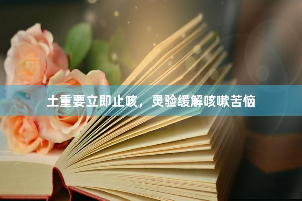 土重要立即止咳，灵验缓解咳嗽苦恼