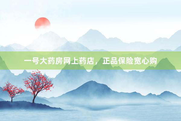 一号大药房网上药店，正品保险宽心购