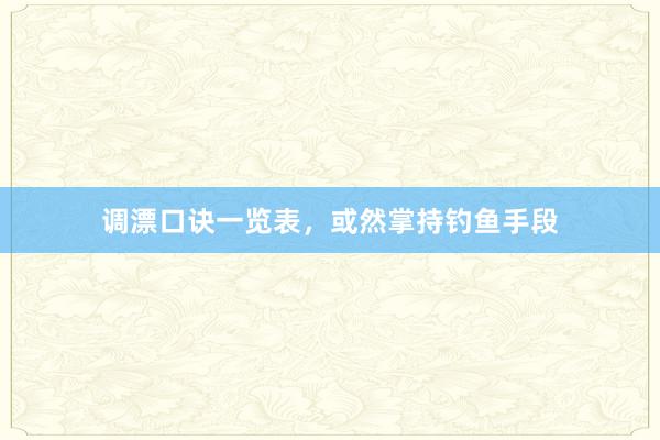 调漂口诀一览表，或然掌持钓鱼手段
