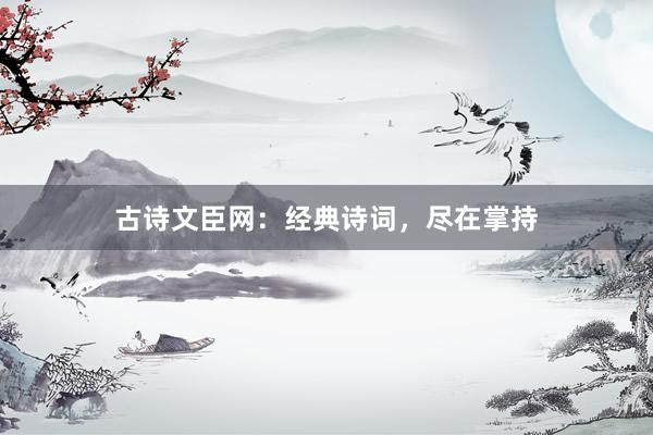 古诗文臣网:经典诗词,尽在掌持