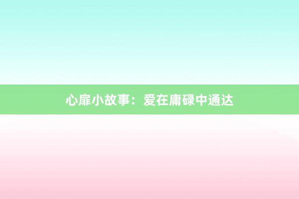 心扉小故事：爱在庸碌中通达